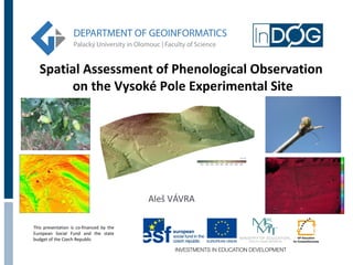 Spatial Assessment of Phenological Observation
on the Vysoké Pole Experimental Site

Aleš VÁVRA
This presentation is co-financed by the
European Social Fund and the state
budget of the Czech Republic

 