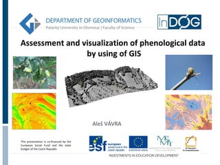 Assessment and visualization of phenological data 
This presentation is co-financed by the 
European Social Fund and the state 
budget of the Czech Republic 
by using of GIS 
Aleš VÁVRA 
 