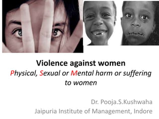 Violence against women
Physical, Sexual or Mental harm or suffering
to women
Dr. Pooja.S.Kushwaha
Jaipuria Institute of Management, Indore
 