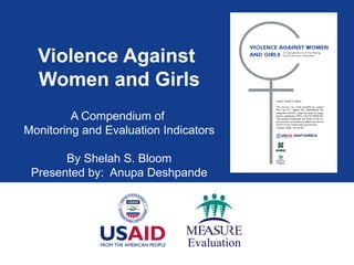 Violence Against  Women and Girls A Compendium of  Monitoring and Evaluation Indicators By Shelah S. Bloom Presented by:  Anupa Deshpande 