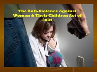 The Anti-Violence Against
Women & Their Children Act of
2004

 