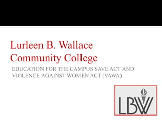 Lurleen B. Wallace
Community College
EDUCATION FOR THE CAMPUS SAVE ACT AND
VIOLENCE AGAINST WOMEN ACT (VAWA)
 