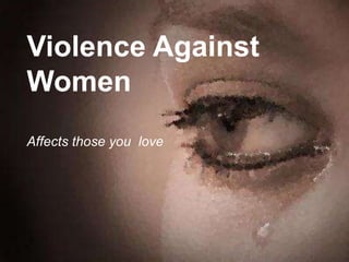 Violence Against
Women
Affects those you love
 