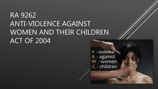 RA 9262
ANTI-VIOLENCE AGAINST
WOMEN AND THEIR CHILDREN
ACT OF 2004
 