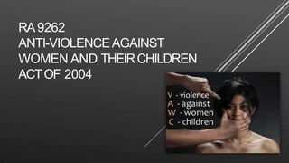 RA9262
ANTI-VIOLENCEAGAINST
WOMEN AND THEIRCHILDREN
ACTOF 2004
 