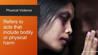 Physical Violence
Refers to
acts that
include bodily
or physical
harm
 