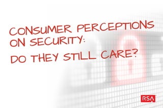 CONSUMER PERCEPTIONS
ON SECURITY:
DO THEY STILL CARE?
 