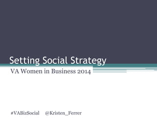 Setting Social Strategy 
VA Women in Business 2014 
#VABizSocial @Kristen_Ferrer 
 