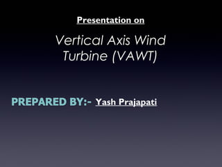 Presentation on
Vertical Axis Wind
Turbine (VAWT)
Yash Prajapati
 