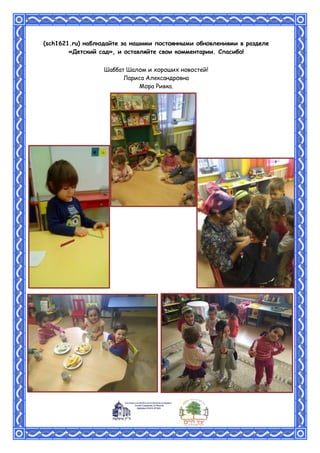 (sch1621.ru) наблюдайте за нашими постоянными обновлениями в разделе
«Детский сад», и оставляйте свои комментарии. Спасибо!
Шаббат Шалом и хороших новостей!
Лариса Александровна
Мора Ривка.
 