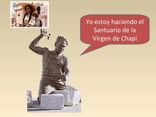 Yo estoy haciendo el
   Santuario de la
  Virgen de Chapi
 