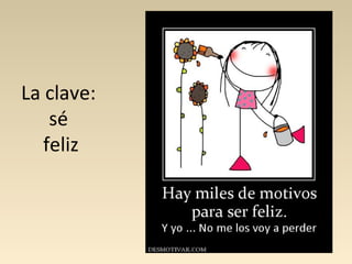 La clave:
    sé
   feliz
 