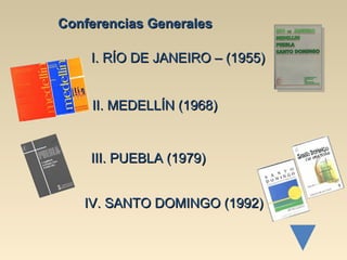 Conferencias Generales

    I. RÍO DE JANEIRO – (1955)


    II. MEDELLÍN (1968)


    III. PUEBLA (1979)


   IV. SANTO DOMINGO (1992)
 