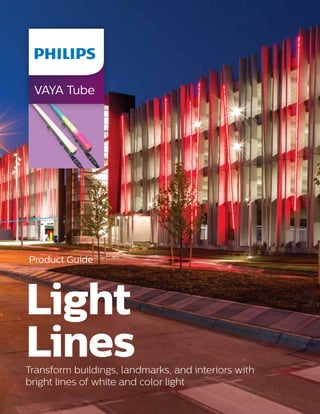 VAYA Tube
Light
LinesTransform buildings, landmarks, and interiors with
bright lines of white and color light
Product Guide
 