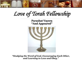Love of Torah Fellowship
“Studying the Word of God, Encouraging Each Other,
and Learning to Love and Obey.”
Parashat Vayera
“And Appeared”
 