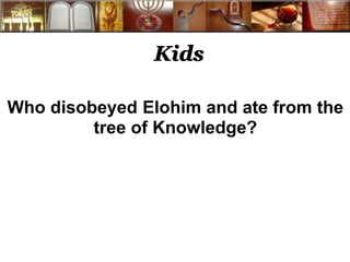 Kids
Who disobeyed Elohim and ate from the
tree of Knowledge?
 