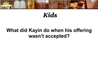 Kids
What did Kayin do when his offering
wasn’t accepted?
 