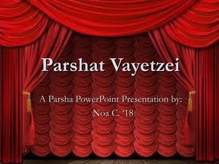 Parshat Vayetzei
A Parsha PowerPoint Presentation by:
            Noa C. ‘18
 