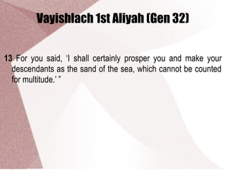 Vayishlach 1st Aliyah (Gen 32)
13 For you said, ‘I shall certainly prosper you and make your
descendants as the sand of the sea, which cannot be counted
for multitude.’ ”
 