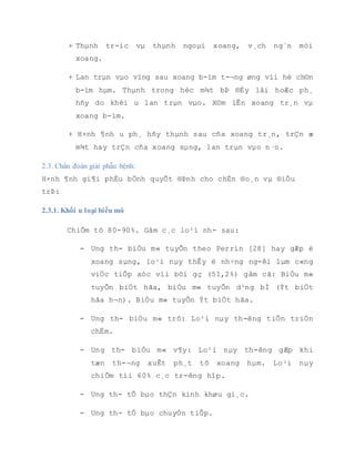 K biÓu m« cña thËn, K phÕ qu¶n v.v..
n
Theo UICC n¨m 1997
+ Khèi u t¹i xoang sµng:
T1: Tæn th-¬ng < 1cm2
: Kh«ng ph¸ hñy x-¬ng.
T2: Tæn th-¬ng > 1cm2
: kh«ng ph¸ hñy x-¬ng.
T3: Ph¸ hñy x-¬ng 1 cÊu tróc hoÆc v-ît qu¸ giíi h¹n mòi xoang.
T4: Ph¸ hñy x-¬ng tõ 2 cÊu tróc trë lªn hoÆc v-ît qu¸ giíi h¹n mòi xoang.
+ Khèi u t¹i xoang hµm:
TX: Khèi u nguyªn ph¸t kh«ng ®¸nh gi¸ ®-îc.
T0: Kh«ng ph¸t hiÖn khèi u nguyªn ph¸t.
TIS: Ung th- ë niªm m¹c, kh«ng ph¸ vì mµng ®¸y.
T1: Khèi u ë niªm m¹c xoang hµm, kh«ng x©m lÊn hay ph¸ hñy x-¬ng.
T2: Khèi u x©m lÊn hoÆc ph¸ hñy h¹ tÇng cÊu tróc bao gåm khÈu c¸i cøng
hoÆc khe gi÷a.
T3: Khèi u x©m lÊn ra c¸c vïng sau:
- Da ngoµi mÆt.
- Sµn hoÆc thµnh trong æ m¾t.
- Thµnh sau cña xoang hµm.
 