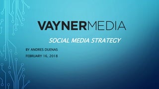 SOCIAL MEDIA STRATEGY
BY ANDRES DUENAS
FEBRUARY 16, 2018
 