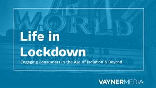 Life in
Lockdown
Engaging Consumers in the Age of Isolation & Beyond
 