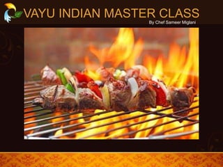 By Chef Sameer Miglani
VAYU INDIAN MASTER CLASS
 