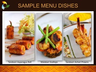 SAMPLE MENU DISHES
Tandoori Asparagus Roll Malabari Scallops Tandoori Achari Prawns
 