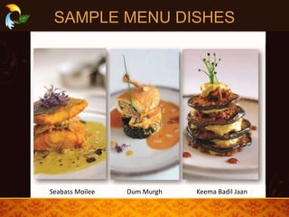 SAMPLE MENU DISHES
Seabass Moilee Dum Murgh Keema Badil Jaan
 