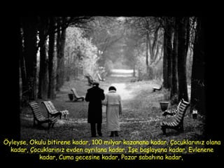 Öyleyse, Okulu bitirene kadar, 100 milyar kazanana kadar, Çocuklarınız olana kadar, Çocuklarınız evden ayrılana kadar, İşe başlayana kadar, Evlenene kadar, Cuma gecesine kadar, Pazar sabahına kadar,  