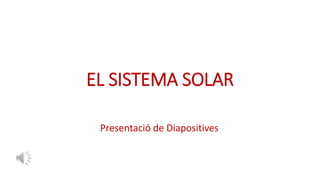 EL SISTEMA SOLAR
Presentació de Diapositives
 