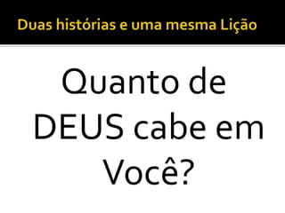Quanto de
DEUS cabe em
Você?
 
