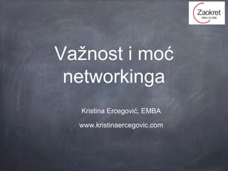 Važnost i moć
networkinga
Kristina Ercegović, EMBA
www.kristinaercegovic.com
 