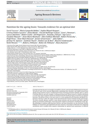 Please cite this article in press as: Vauzour, D., et al., Nutrition for the ageing brain: Towards evidence for an optimal diet. Ageing Res.
Rev. (2016), http://dx.doi.org/10.1016/j.arr.2016.09.010
ARTICLE IN PRESSG Model
ARR-710; No.of Pages19
Ageing Research Reviews xxx (2016) xxx–xxx
Contents lists available at ScienceDirect
Ageing Research Reviews
journal homepage: www.elsevier.com/locate/arr
Nutrition for the ageing brain: Towards evidence for an optimal diet
David Vauzoura
, Maria Camprubi-Roblesb
, Sophie Miquel-Kergoatc
,
Cristina Andres-Lacuevad
, Diána Bánátie
, Pascale Barberger-Gateauf
, Gene L. Bowmang
,
Laura Caberlottoh
, Robert Clarkei
, Eef Hogervorstj
, Amanda J. Kiliaank
, Ugo Luccal
,
Claudine Manachm
, Anne-Marie Minihanea
, Ellen Siobhan Mitchellg
, Robert Perneczkyn
,
Hugh Perryo
, Anne-Marie Rousselp
, Jeroen Schuermanse,∗
, John Sijbenq
,
Jeremy P.E. Spencerr
, Sandrine Thurets
, Ondine van de Restt
, Maurits Vandewoudeu
,
Keith Wesnesv,w,x,y
, Robert J. Williamsz
, Robin S.B. WilliamsA
, Maria Ramirezb
a
University of East Anglia, Norwich Medical School, Norwich NR4 7UQ, United Kingdom
b
Abbott Nutrition R&D, Abbott Laboratories, Camino de Purchil 68, 18004 Granada, Spain
c
Wrigley (Mars Inc.), 1132 W. Blackhawk Street, 60612 Chicago, IL, United States
d
University of Barcelona, Av Joan XXIII s/n, 08028 Barcelona, Spain
e
International Life Sciences Institute, Europe (ILSI Europe), Av E. Mounier 83, Box 6, 1200 Brussels, Belgium
f
Univ. Bordeaux, Inserm, U897, F33076 Bordeaux Cedex, France
g
Nestlé Institute of Health Sciences, EPFL Innovation Park, 1015 Lausanne, Switzerland
h
The Microsoft Research—University of Trento, Centre for Computational and Systems Biology (COSBI), Piazza Manifattura 1, 38068 Rovereto, TN, Italy
i
Oxford University, Richard Doll Building, Old Road Campus, Roosevelt Drive, OX3 7LF Oxford, United Kingdom
j
Loughborough University, Brockington Building, Asby Road, LE11 3TU Loughborough, United Kingdom
k
Radboud University Medical Center, P.O. Box 9101, 6500 HB Nijmegen, The Netherlands
l
IRCCS—Instituto di Richerche Farmacologiche Mario Negri, Via G. La Masa 19, 20156 Milan, Italy
m
INRA, UMR 1019, Human Nutrition Unit, CRNH Auvergne, 63000 Clermont-Ferrand, France
n
Imperial College London, South Kensington Campus, SW7 2AZ London, United Kingdom
o
University of Southampton, Tremona Road, SO16 6YD Southampton, United Kingdom
p
Joseph Fourier University, Domaine de la Merci, 38706 La Tronche, France
q
Nutricia Research, Nutricia Advances Medical Nutrition, P.O. Box 80141, 3508TC Utrecht, The Netherlands
r
University of Reading, Whiteknights, P.O. Box 217, RG6 6AH Reading, Berkshire, United Kingdom
s
King’s College London, Institute of Psychiatry, Psychology and Neuroscience, The Maurice Wohl Clinical Neuroscience Institute, 125 Coldharbour Lane, SE5
9NU London, United Kingdom
t
Wageningen University, P.O. Box 8129, 6700 EV Wageningen, The Netherlands
u
University of Antwerp, Leopoldstraat 26, 2000 Antwerpen, Belgium
v
Wesnes Cognition Ltd., Little Paddock, Streatley on Thames RG8 9RD, United Kingdom
w
Department of Psychology, Northumbria University, Newcastle, United Kingdom
x
Centre for Human Psychopharmacology, Swinburne University, Melbourne, Australia
y
Medicinal Plant Research Group, Newcastle University, United Kingdom
z
University of Bath, Claverton Down, BA2 7AY Bath, United Kingdom
A
Royal Holloway, University of London, Egham, TW20 0EX Surrey, United Kingdom
a r t i c l e i n f o
Article history:
Received 1 June 2016
Received in revised form 5 September 2016
Accepted 29 September 2016
Available online xxx
Keywords:
Cognition
Preventive diet
Cognitive decline
Neuroprotection
Neuroinﬂammation
Cognitive ageing
a b s t r a c t
As people age they become increasingly susceptible to chronic and extremely debilitating brain diseases.
The precise cause of the neuronal degeneration underlying these disorders, and indeed normal brain
ageing remains however elusive. Considering the limits of existing preventive methods, there is a desire
to develop effective and safe strategies. Growing preclinical and clinical research in healthy individuals
or at the early stage of cognitive decline has demonstrated the beneﬁcial impact of nutrition on cognitive
functions. The present review is the most recent in a series produced by the Nutrition and Mental Per-
formance Task Force under the auspice of the International Life Sciences Institute Europe (ILSI Europe).
The latest scientiﬁc advances speciﬁc to how dietary nutrients and non-nutrient may affect cognitive
ageing are presented. Furthermore, several key points related to mechanisms contributing to brain age-
ing, pathological conditions affecting brain function, and brain biomarkers are also discussed. Overall,
ﬁndings are inconsistent and fragmented and more research is warranted to determine the underlying
mechanisms and to establish dose-response relationships for optimal brain maintenance in different
∗ Corresponding author at: International Life Sciences Institute Europe (ILSI Europe), Av E. Mounier 83, Box 6, 1200 Brussels, Belgium.
E-mail address: publications@ilsieurope.be (J. Schuermans).
http://dx.doi.org/10.1016/j.arr.2016.09.010
1568-1637/© 2016 The Authors. Published by Elsevier B.V. This is an open access article under the CC BY-NC-ND license (http://creativecommons.org/licenses/by-nc-nd/4.
0/).
 