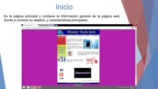 Inicio
Es la página principal y contiene la información general de la página web,
donde a conocer su objetivo, y características principales.
 