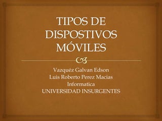 Vazquéz Galvan Edson
Luis Roberto Perez Macias
Informatica
UNIVERSIDAD INSURGENTES

 