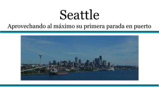 Seattle
Aprovechando al máximo su primera parada en puerto
 