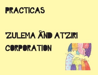 PRACTICAS

ZULEMA and ATZIRI
CORPORATION
 