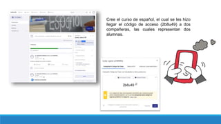 Cree el curso de español, el cual se les hizo
llegar el código de acceso (2b8u49) a dos
compañeras, las cuales representan dos
alumnas.
 