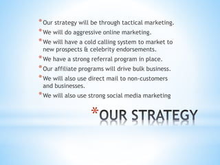 * Our competition is fairly moderate, there
are many mom and pop mobile detailing
& car wash companies out there. We
have made this a factor that will not
affect us in the least. Why ? They are in
the car wash & detailing business while
we are in the automotive business. They
solve one problem as we solve many
problems through our affiliate program.
Our affiliates will not only remove 10
percent from our customers bill, they
will also give us 10 percent for us
referring our customers to them and vise
versa.
*
 