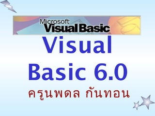 Visual
Basic 6.0
ครูนพดล กันทอน
 