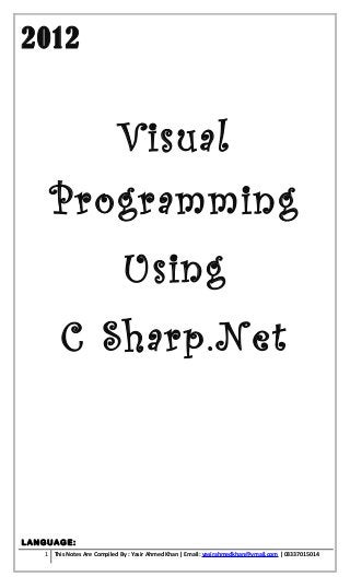 2012


                            Visual
    Programming
                             Using
        C Sharp.Net



LANGUAGE:
   1 This Notes Are Compiled By : Yasir Ahmed Khan | Email: yasirahmedkhan@ymail.com | 03337015014
 