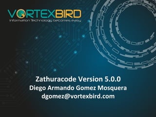 Zathuracode Version 5.0.0
Diego Armando Gomez Mosquera
dgomez@vortexbird.com
 