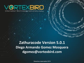 Zathuracode Version 5.0.1
Diego Armando Gomez Mosquera
dgomez@vortexbird.com
Derechos reservados 2015
 