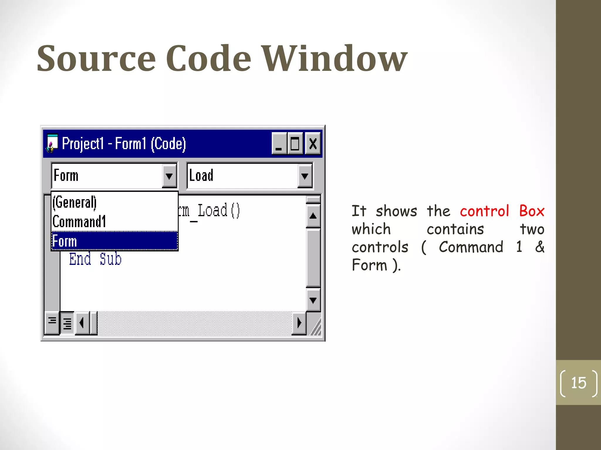Source Code Window
15
It shows the control Box
which contains two
controls ( Command 1 &
Form ).
 