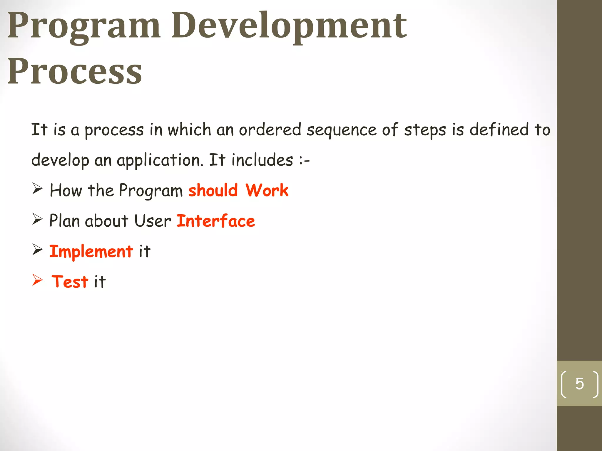 Program Development
Process
5
It is a process in which an ordered sequence of steps is defined to
develop an application. It includes :-
 How the Program should Work
 Plan about User Interface
 Implement it
 Test it
 