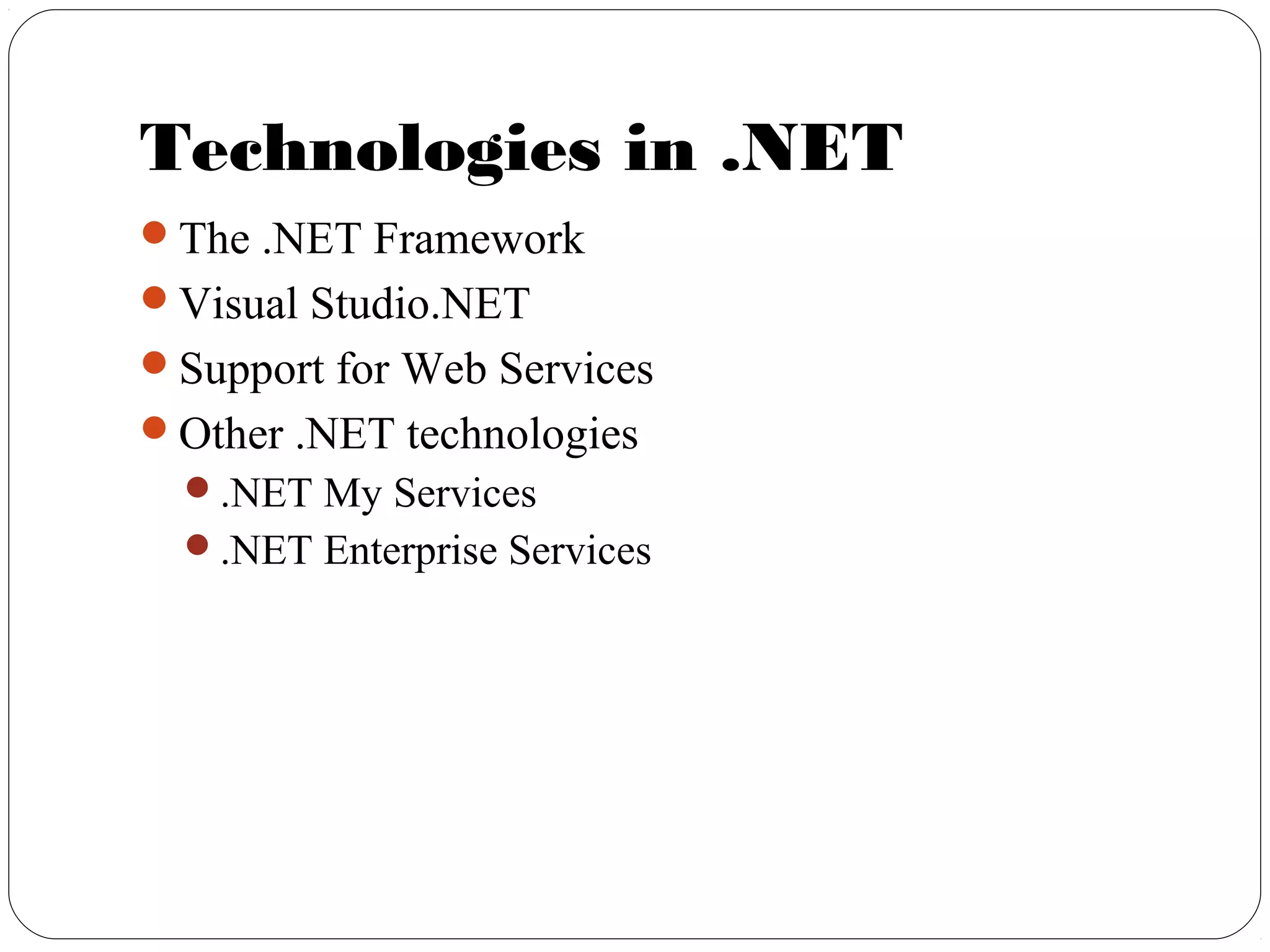 Technologies in .NET
The .NET Framework
Visual Studio.NET
Support for Web Services
Other .NET technologies
.NET My Services
.NET Enterprise Services