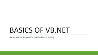 BASICS OF VB.NET
BY BHAVESH SIR (WWW.SGJGURUKUL.COM)
 