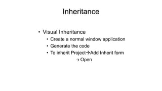 Inheritance
• Visual Inheritance
• Create a normal window application
• Generate the code
• To inherit ProjectAdd Inherit form
 Open
 