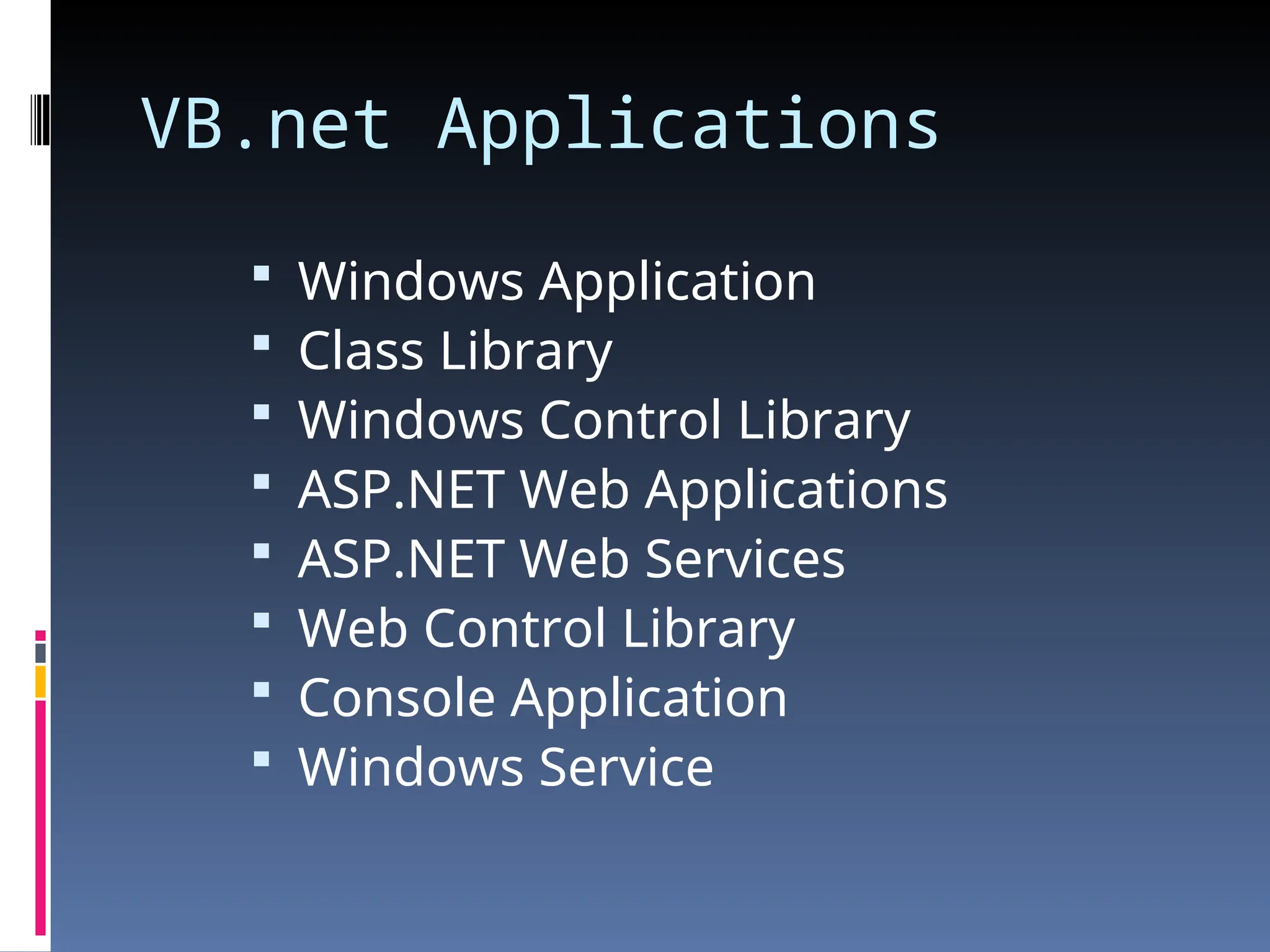 VB.net Applications  Windows Application  Class Library  Windows Control Library  ASP.NET Web Applications  ASP.NET Web Services  Web Control Library  Console Application  Windows Service 